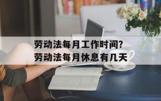 劳动法每月工作时间？劳动法每月休息有几天