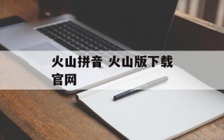 火山拼音 火山版下载官网