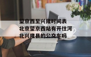 望京西至兴隆时间表 北京望京西站有开往河北兴隆县的公交车吗