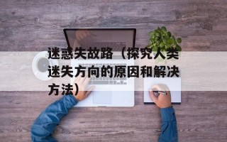 迷惑失故路（探究人类迷失方向的原因和解决方法）