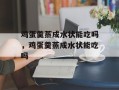 鸡蛋羹蒸成水状能吃吗，鸡蛋羹蒸成水状能吃吗