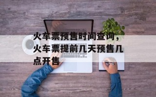 火车票预售时间查询，火车票提前几天预售几点开售