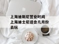 上海迪斯尼营业时间 上海迪士尼适合几月份去玩