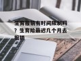 生育报销有时间限制吗？生育险最迟几个月去报销