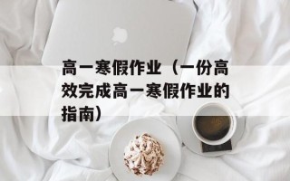 高一寒假作业（一份高效完成高一寒假作业的指南）