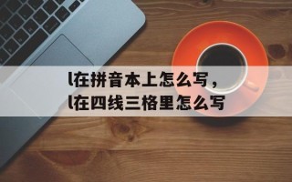 l在拼音本上怎么写，l在四线三格里怎么写
