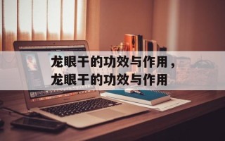 龙眼干的功效与作用，龙眼干的功效与作用