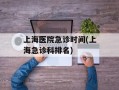 上海医院急诊时间(上海急诊科排名)