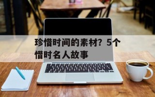 珍惜时间的素材？5个惜时名人故事