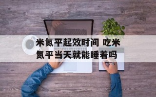 米氮平起效时间 吃米氮平当天就能睡着吗