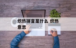 炽热拼音是什么 炽热意思