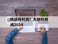 挑战杯时间？大挑时间线2024