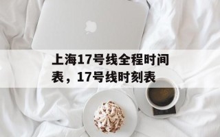 上海17号线全程时间表，17号线时刻表