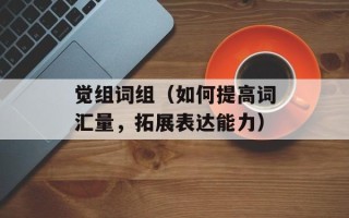 觉组词组（如何提高词汇量，拓展表达能力）