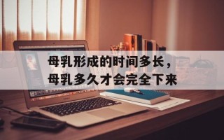 母乳形成的时间多长，母乳多久才会完全下来
