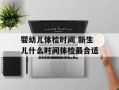婴幼儿体检时间 新生儿什么时间体检最合适