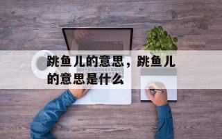 跳鱼儿的意思，跳鱼儿的意思是什么