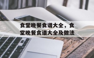 食堂晚餐食谱大全，食堂晚餐食谱大全及做法