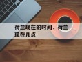 荷兰现在的时间，荷兰现在几点