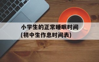 小学生的正常睡眠时间(初中生作息时间表)
