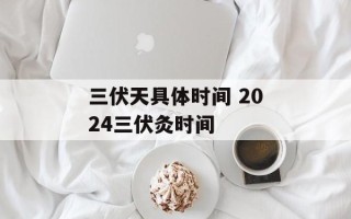 三伏天具体时间 2024三伏灸时间