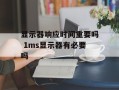 显示器响应时间重要吗 1ms显示器有必要吗