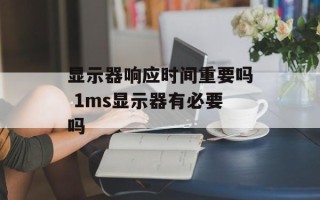 显示器响应时间重要吗 1ms显示器有必要吗