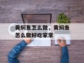 黄焖鱼怎么做，黄焖鱼怎么做好吃家常
