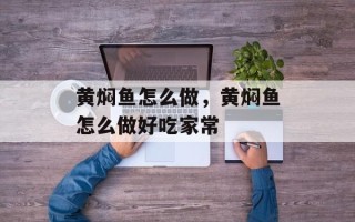 黄焖鱼怎么做，黄焖鱼怎么做好吃家常