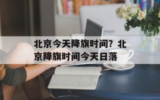 北京今天降旗时间？北京降旗时间今天日落
