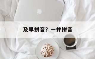 及早拼音？一并拼音
