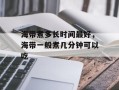 海带煮多长时间最好，海带一般煮几分钟可以吃