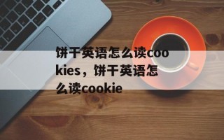 饼干英语怎么读cookies，饼干英语怎么读cookie