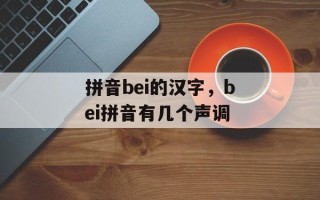 拼音bei的汉字，bei拼音有几个声调