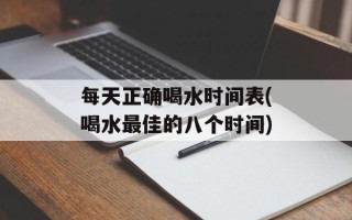 每天正确喝水时间表(喝水最佳的八个时间)