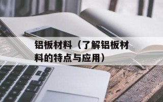 铝板材料（了解铝板材料的特点与应用）