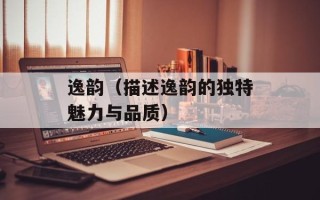 逸韵（描述逸韵的独特魅力与品质）