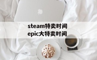 steam特卖时间 epic大特卖时间