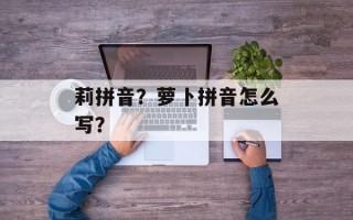 莉拼音？萝卜拼音怎么写？