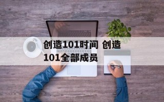 创造101时间 创造101全部成员