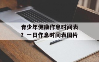 青少年健康作息时间表？一日作息时间表图片