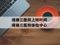 湘雅三医院上班时间 湘雅三医院体检中心