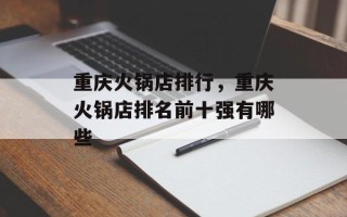 重庆火锅店排行，重庆火锅店排名前十强有哪些