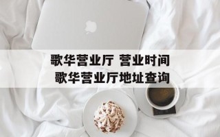 歌华营业厅 营业时间 歌华营业厅地址查询