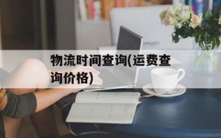 物流时间查询(运费查询价格)