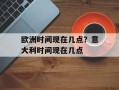 欧洲时间现在几点？意大利时间现在几点