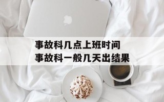 事故科几点上班时间 事故科一般几天出结果