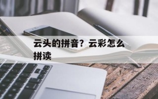 云头的拼音？云彩怎么拼读