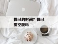 做nt的时间？做nt要空腹吗