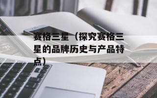 赛格三星（探究赛格三星的品牌历史与产品特点）